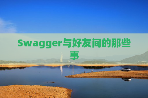 Swagger与好友间的那些事