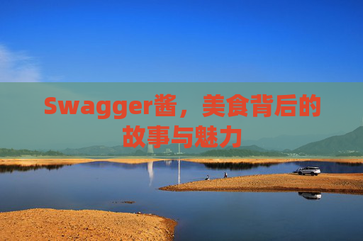 Swagger酱,美食背后的故事与魅力